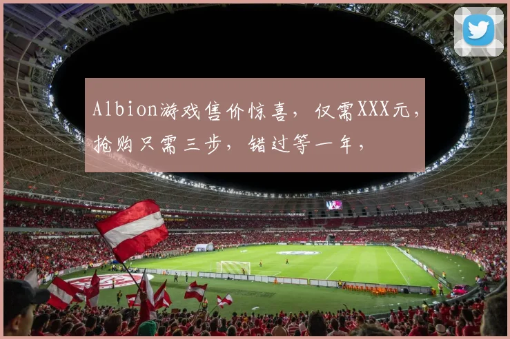 Albion游戏售价惊喜，仅需XXX元，抢购只需三步，错过等一年，