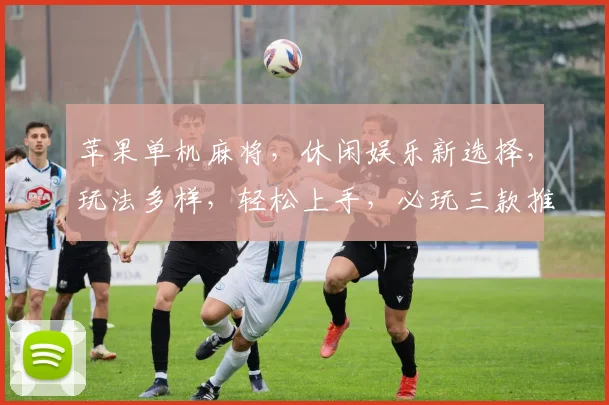 苹果单机麻将，休闲娱乐新选择，玩法多样，轻松上手，必玩三款推荐
