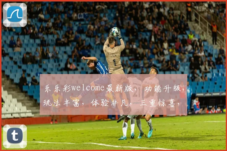乐乐彩welcome最新版，功能升级，玩法丰富，体验非凡，三重惊喜，不容错过，立即下载