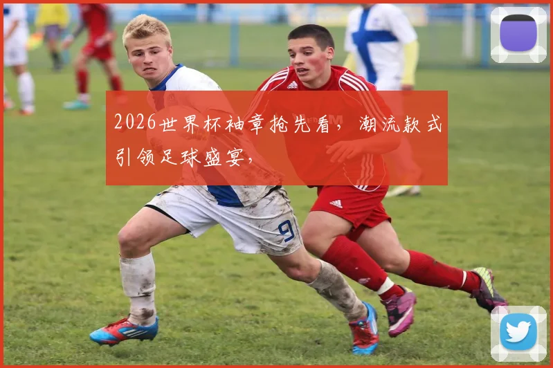 2026世界杯袖章抢先看，潮流款式引领足球盛宴，