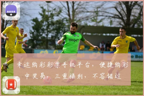 幸运购彩彩票手机平台，便捷购彩，中奖易，三重福利，不容错过