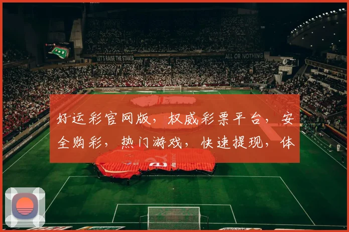 好运彩官网版，权威彩票平台，安全购彩，热门游戏，快速提现，体验非凡