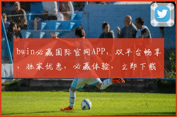 bwin必赢国际官网APP，双平台畅享，独家优惠，必赢体验，立即下载