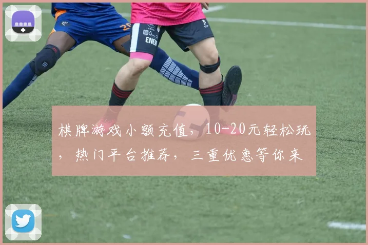 棋牌游戏小额充值，10-20元轻松玩，热门平台推荐，三重优惠等你来，畅享游戏乐趣