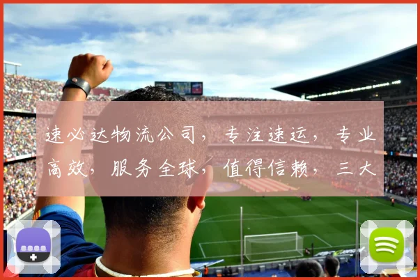 速必达物流公司，专注速运，专业高效，服务全球，值得信赖，三大优势一网打尽。
