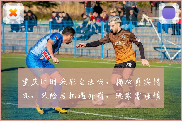 重庆时时采彩合法吗，揭秘真实情况，风险与机遇并存，玩家需谨慎