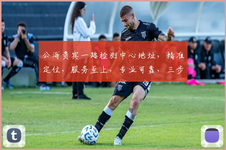 公海贵宾一路检测中心地址，精准定位，服务至上，专业可靠，三步即可找到，便捷无忧。
