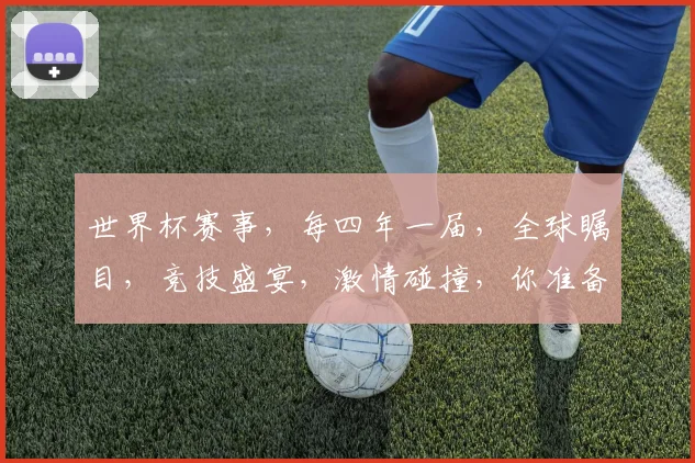 世界杯赛事，每四年一届，全球瞩目，竞技盛宴，激情碰撞，你准备好了吗