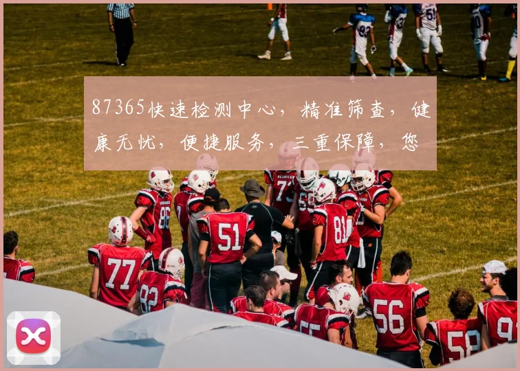 87365快速检测中心，精准筛查，健康无忧，便捷服务，三重保障，您身边的防疫守护者，快来看看
