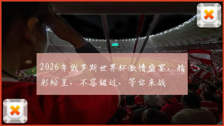 2026年俄罗斯世界杯激情盛宴，精彩纷呈，不容错过，等你来战